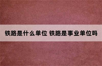 铁路是什么单位 铁路是事业单位吗